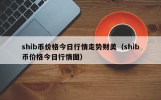 shib币价格今日行情走势财美（shib币价格今日行情图）