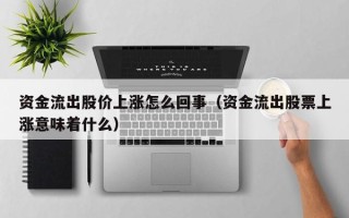 资金流出股价上涨怎么回事（资金流出股票上涨意味着什么）