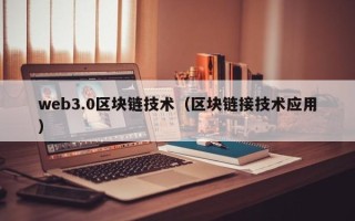 web3.0区块链技术（区块链接技术应用）