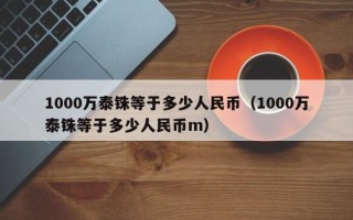 1000万泰铢等于多少人民币（1000万泰铢等于多少人民币m）