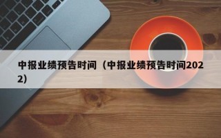 中报业绩预告时间（中报业绩预告时间2022）