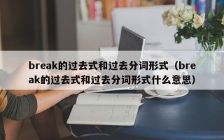 break的过去式和过去分词形式（break的过去式和过去分词形式什么意思）