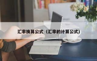 汇率换算公式（汇率的计算公式）