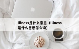 illness是什么意思（illness是什么意思怎么读）