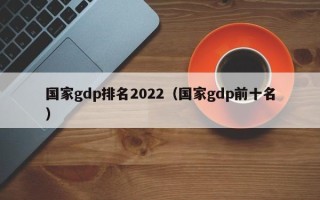 国家gdp排名2022（国家gdp前十名）