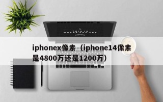 iphonex像素（iphone14像素是4800万还是1200万）