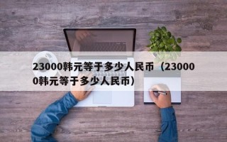 23000韩元等于多少人民币（230000韩元等于多少人民币）