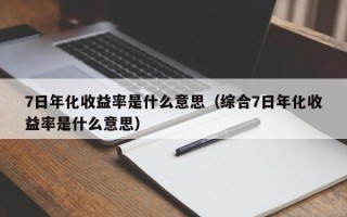 7日年化收益率是什么意思（综合7日年化收益率是什么意思）