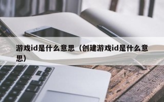 游戏id是什么意思（创建游戏id是什么意思）