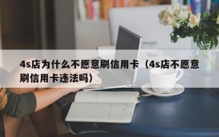 4s店为什么不愿意刷信用卡（4s店不愿意刷信用卡违法吗）