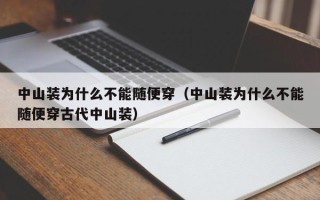 中山装为什么不能随便穿（中山装为什么不能随便穿古代中山装）