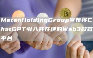 MetenHoldingGroup宣布将ChatGPT引入其在建的Web3教育平台