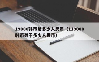 19000韩币是多少人民币（119000韩币等于多少人民币）