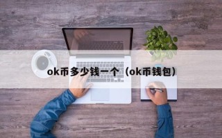 ok币多少钱一个（ok币钱包）