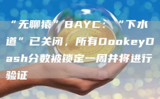 “无聊猿”BAYC：“下水道”已关闭，所有DookeyDash分数被锁定一周并将进行验证