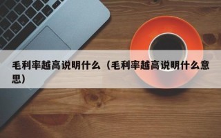 毛利率越高说明什么（毛利率越高说明什么意思）