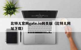 比特儿官网gate.io网页版（比特儿网址下载）