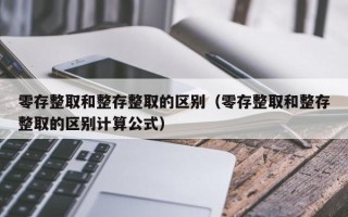 零存整取和整存整取的区别（零存整取和整存整取的区别计算公式）