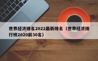 世界经济排名2022最新排名（世界经济排行榜2020前30名）