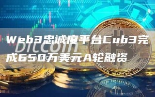 Web3忠诚度平台Cub3完成650万美元A轮融资