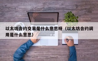 以太坊合约交易是什么意思呀（以太坊合约调用是什么意思）