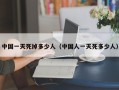 中国一天死掉多少人（中国人一天死多少人）