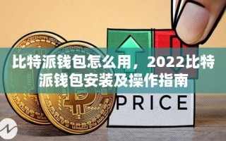 比特派钱包怎么用，2022比特派钱包安装及操作指南