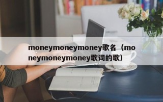 moneymoneymoney歌名（moneymoneymoney歌词的歌）