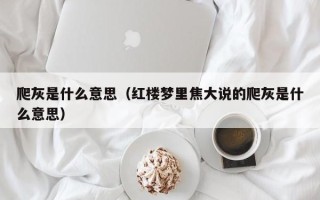 爬灰是什么意思（红楼梦里焦大说的爬灰是什么意思）