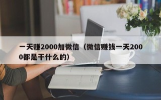 一天赚2000加微信（微信赚钱一天2000都是干什么的）