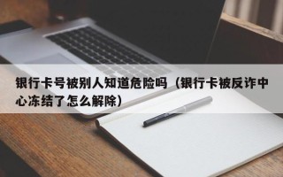 银行卡号被别人知道危险吗（银行卡被反诈中心冻结了怎么解除）