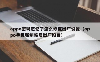 oppo密码忘记了怎么恢复出厂设置（oppo手机强制恢复出厂设置）