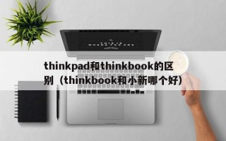 thinkpad和thinkbook的区别（thinkbook和小新哪个好）