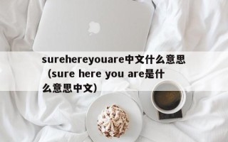 surehereyouare中文什么意思（sure here you are是什么意思中文）