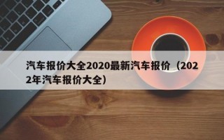 汽车报价大全2020最新汽车报价（2022年汽车报价大全）