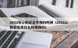 2022年心形纪念币预约时间（2021心形纪念币什么时候预约）