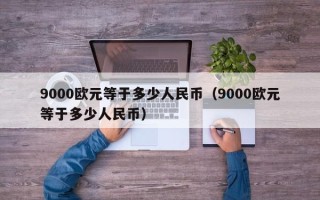 9000欧元等于多少人民币（9000欧元等于多少人民币）