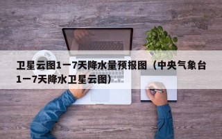 卫星云图1一7天降水量预报图（中央气象台1一7天降水卫星云图）