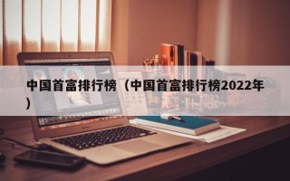 中国首富排行榜（中国首富排行榜2022年）