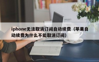 iphone无法取消订阅自动续费（苹果自动续费为什么不能取消订阅）