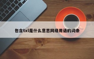 包含txl是什么意思网络用语的词条