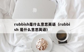 rubbish是什么意思英语（rubbish 是什么意思英语）