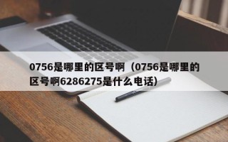 0756是哪里的区号啊（0756是哪里的区号啊6286275是什么电话）