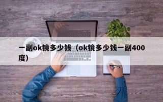 一副ok镜多少钱（ok镜多少钱一副400度）