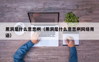 黑洞是什么意思啊（黑洞是什么意思啊网络用语）