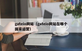 gateio网站（gateio网站在哪个国家运营）