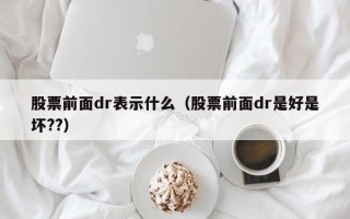 股票前面dr表示什么（股票前面dr是好是坏??）