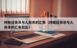 阿根廷货币与人民币的汇率（阿根廷货币与人民币的汇率对比）