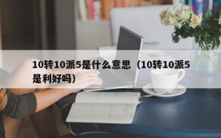 10转10派5是什么意思（10转10派5是利好吗）