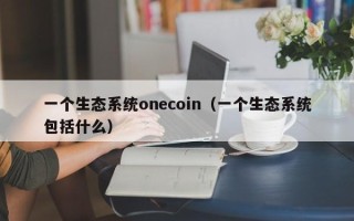 一个生态系统onecoin（一个生态系统包括什么）